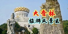 射进来AV网站中国浙江-绍兴大香林旅游风景区